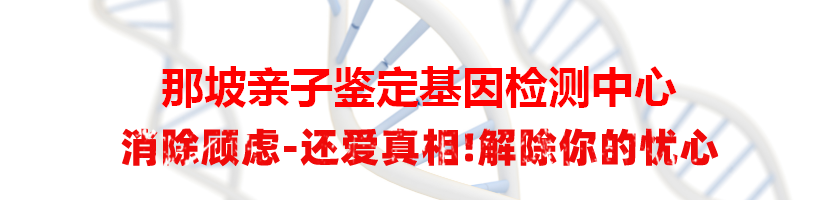 那坡亲子鉴定基因检测中心